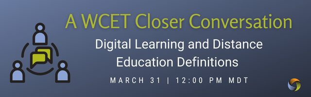 Image with text: A WCET Closer Conversation. Digital Learning and Distance Education Definitions. March 31 | 12:00 PM MDT.